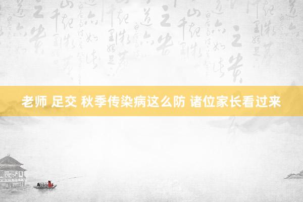 老师 足交 秋季传染病这么防 诸位家长看过来