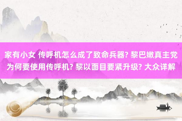 家有小女 传呼机怎么成了致命兵器? 黎巴嫩真主党为何要使用传呼机? 黎以面目要紧升级? 大众详解