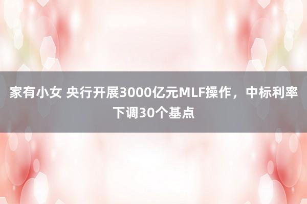 家有小女 央行开展3000亿元MLF操作，中标利率下调30个基点
