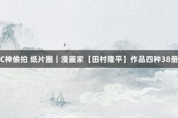 C神偷拍 纸片圈|漫画家【田村隆平】作品四种38册