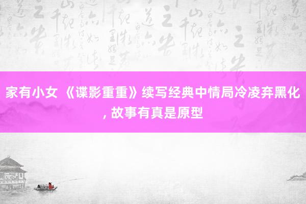 家有小女 《谍影重重》续写经典中情局冷凌弃黑化， 故事有真是原型