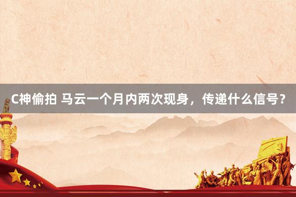 C神偷拍 马云一个月内两次现身，传递什么信号？