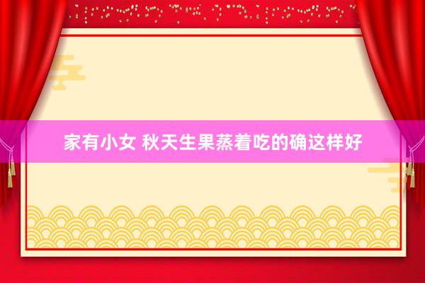 家有小女 秋天生果蒸着吃的确这样好