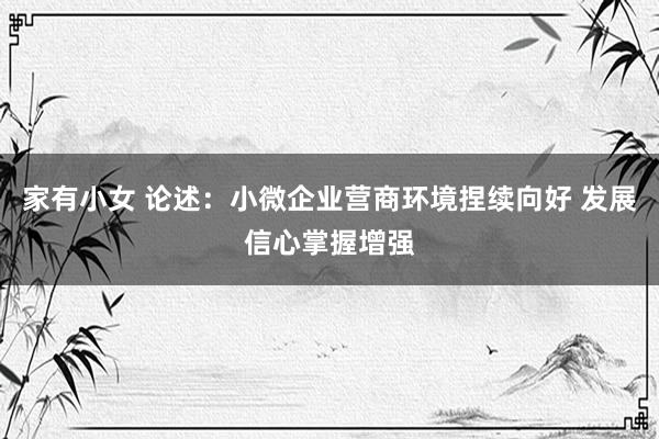 家有小女 论述：小微企业营商环境捏续向好 发展信心掌握增强