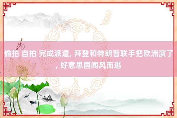 偷拍 自拍 完成派遣， 拜登和特朗普联手把欧洲演了， 好意思国闻风而逃