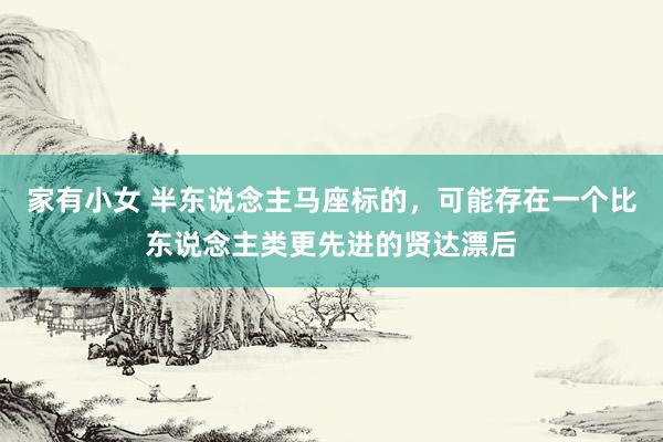 家有小女 半东说念主马座标的，可能存在一个比东说念主类更先进的贤达漂后