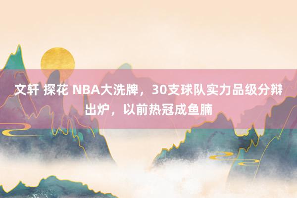文轩 探花 NBA大洗牌，30支球队实力品级分辩出炉，以前热冠成鱼腩