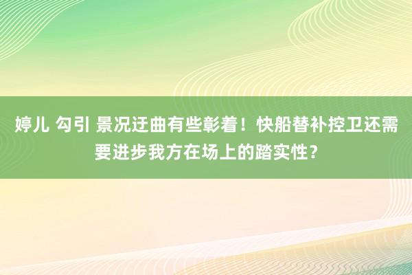 婷儿 勾引 景况迂曲有些彰着！快船替补控卫还需要进步我方在场上的踏实性？