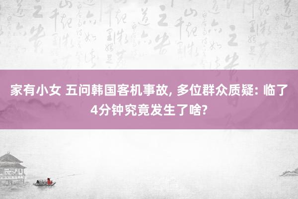 家有小女 五问韩国客机事故， 多位群众质疑: 临了4分钟究竟发生了啥?