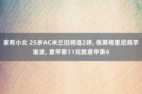 家有小女 25岁AC米兰旧将造2球， 佩莱格里尼飙宇宙波， 意甲第11完胜意甲第4