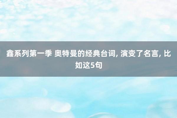 鑫系列第一季 奥特曼的经典台词， 演变了名言， 比如这5句