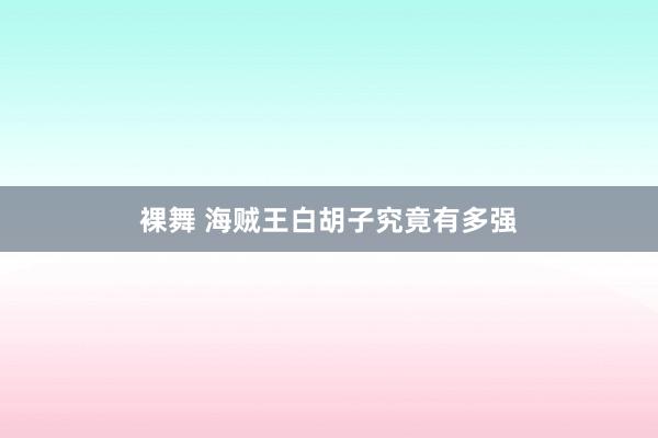 裸舞 海贼王白胡子究竟有多强