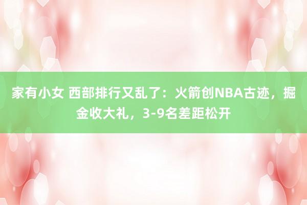 家有小女 西部排行又乱了：火箭创NBA古迹，掘金收大礼，3-9名差距松开
