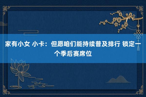 家有小女 小卡：但愿咱们能持续普及排行 锁定一个季后赛席位