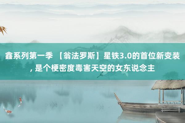 鑫系列第一季 【翁法罗斯】星铁3.0的首位新变装， 是个梗密度毒害天空的女东说念主