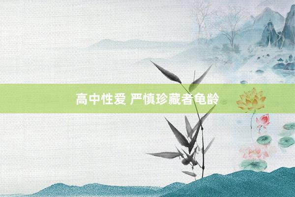 高中性爱 严慎珍藏者龟龄