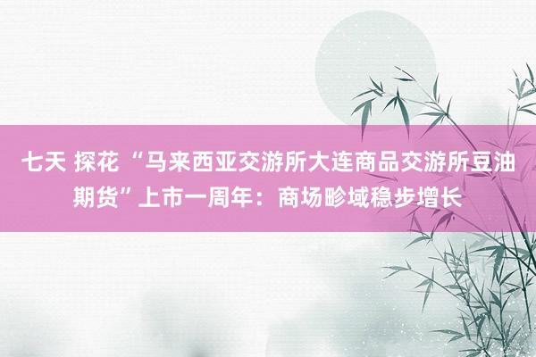 七天 探花 “马来西亚交游所大连商品交游所豆油期货”上市一周年：商场畛域稳步增长