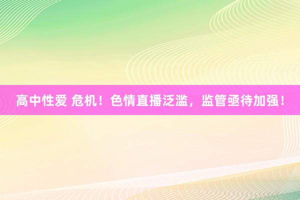 高中性爱 危机！色情直播泛滥，监管亟待加强！