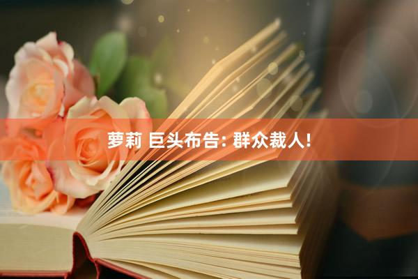 萝莉 巨头布告: 群众裁人!