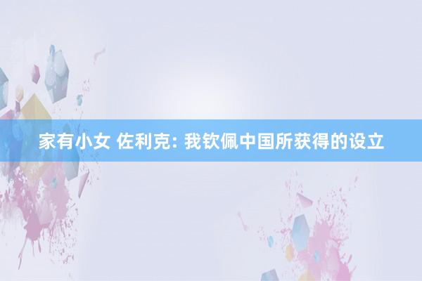 家有小女 佐利克: 我钦佩中国所获得的设立