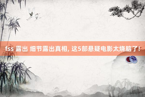 fss 露出 细节露出真相， 这5部悬疑电影太烧脑了!