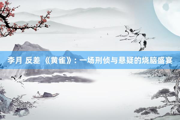 李月 反差 《黄雀》: 一场刑侦与悬疑的烧脑盛宴