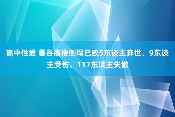 高中性爱 曼谷高楼倒塌已致5东谈主弃世、9东谈主受伤、117东谈主失散