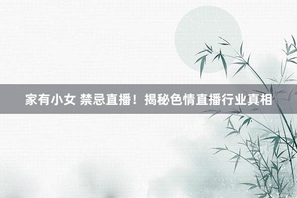 家有小女 禁忌直播！揭秘色情直播行业真相