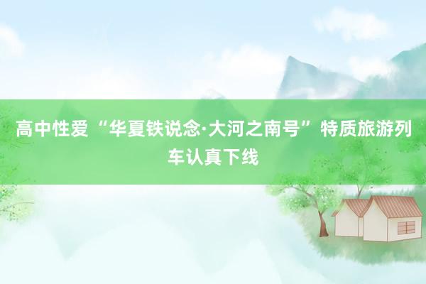高中性爱 “华夏铁说念·大河之南号” 特质旅游列车认真下线
