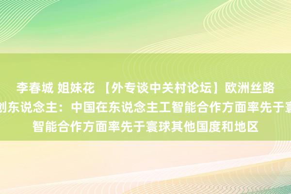 李春城 姐妹花 【外专谈中关村论坛】欧洲丝路智联促进会连合独创东说念主：中国在东说念主工智能合作方面率先于寰球其他国度和地区