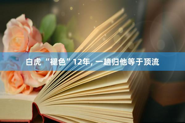白虎 “褪色”12年， 一趟归他等于顶流