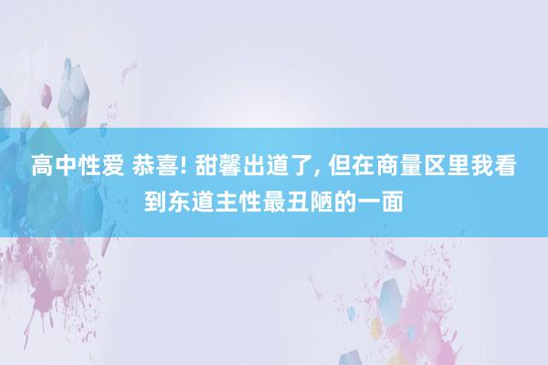 高中性爱 恭喜! 甜馨出道了， 但在商量区里我看到东道主性最丑陋的一面