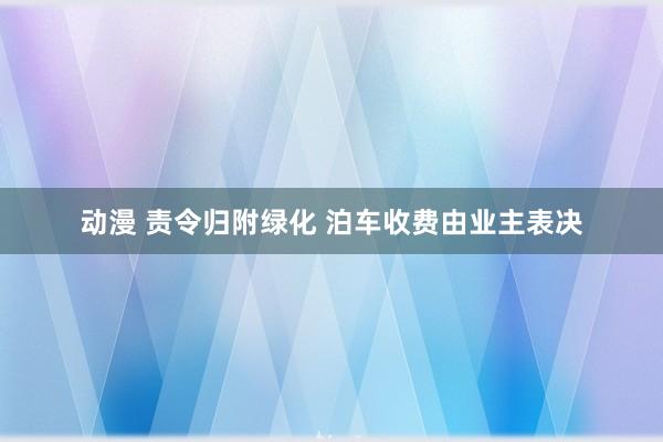 动漫 责令归附绿化 泊车收费由业主表决