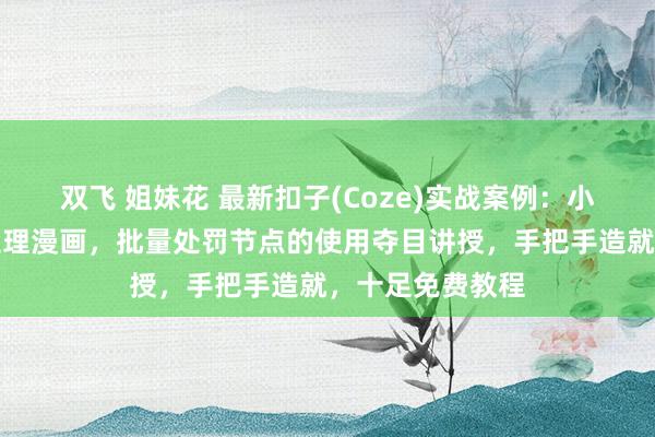 双飞 姐妹花 最新扣子(Coze)实战案例：小红书爆款小新歪理漫画，批量处罚节点的使用夺目讲授，手把手造就，十足免费教程