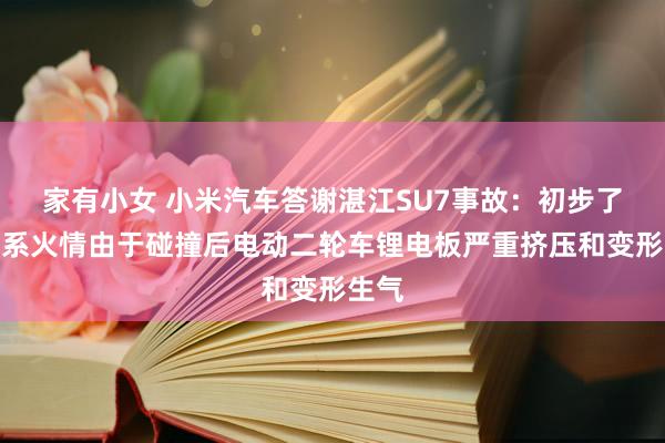 家有小女 小米汽车答谢湛江SU7事故：初步了解干系火情由于碰撞后电动二轮车锂电板严重挤压和变形生气