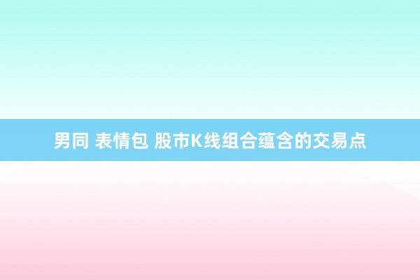 男同 表情包 股市K线组合蕴含的交易点
