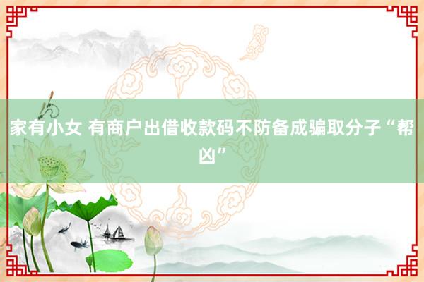 家有小女 有商户出借收款码不防备成骗取分子“帮凶”
