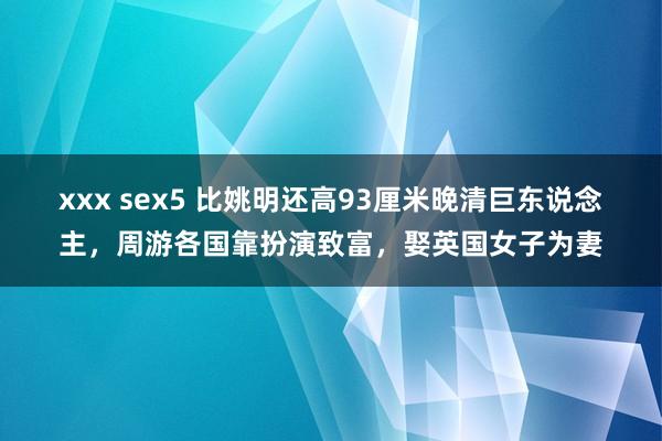 xxx sex5 比姚明还高93厘米晚清巨东说念主，周游各国靠扮演致富，娶英国女子为妻
