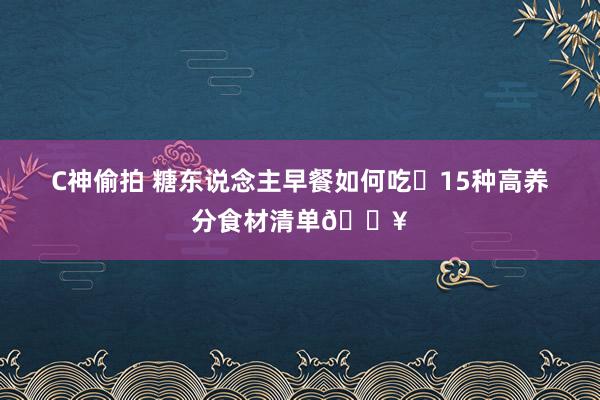 C神偷拍 糖东说念主早餐如何吃❓15种高养分食材清单🔥