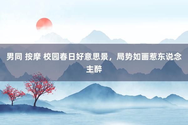 男同 按摩 校园春日好意思景，局势如画惹东说念主醉