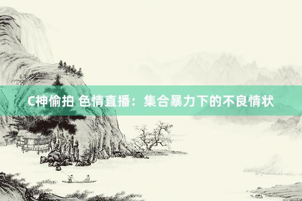 C神偷拍 色情直播：集合暴力下的不良情状