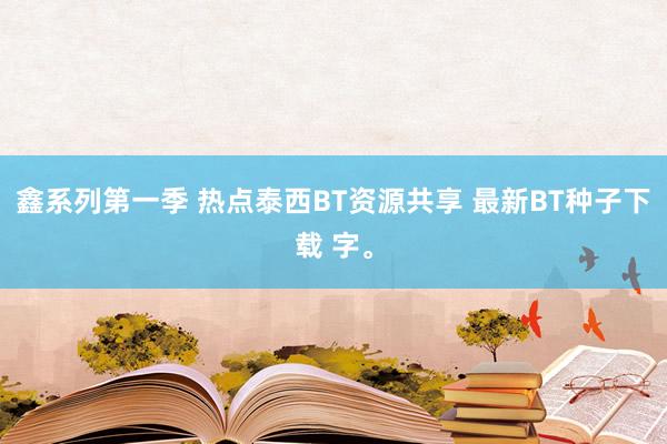 鑫系列第一季 热点泰西BT资源共享 最新BT种子下载 字。