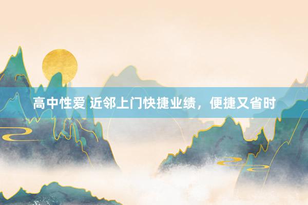 高中性爱 近邻上门快捷业绩，便捷又省时