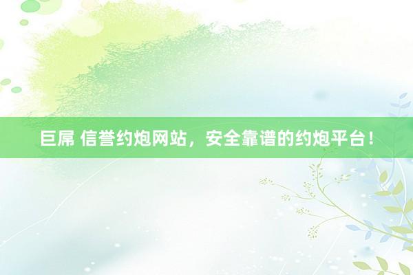 巨屌 信誉约炮网站，安全靠谱的约炮平台！
