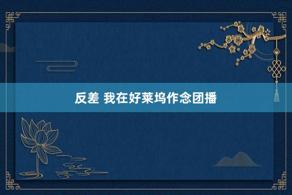 反差 我在好莱坞作念团播