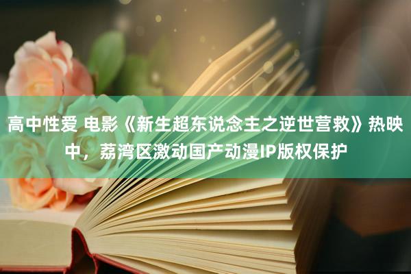 高中性爱 电影《新生超东说念主之逆世营救》热映中，荔湾区激动国产动漫IP版权保护